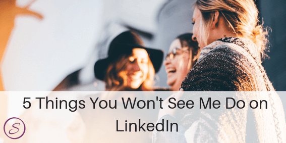 5 Things You Won't See Me Do on LinkedIn